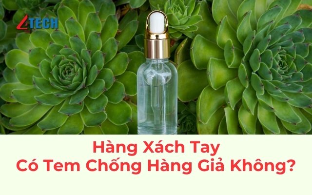 Hàng xách tay có tem chống hàng giả không? Quy định cập nhật 9 Hàng xách tay có tem chống hàng giả không?